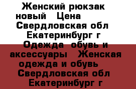Женский рюкзак, новый › Цена ­ 1 000 - Свердловская обл., Екатеринбург г. Одежда, обувь и аксессуары » Женская одежда и обувь   . Свердловская обл.,Екатеринбург г.